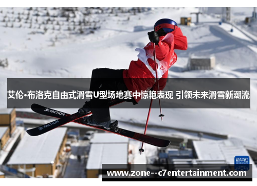 艾伦·布洛克自由式滑雪U型场地赛中惊艳表现 引领未来滑雪新潮流