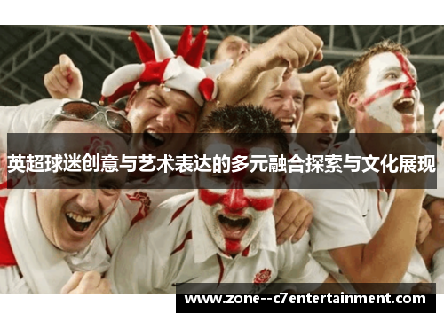 英超球迷创意与艺术表达的多元融合探索与文化展现