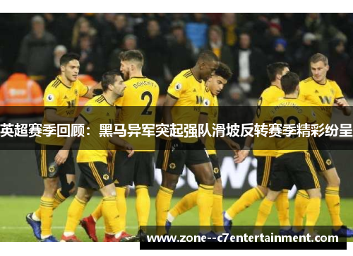 英超赛季回顾:黑马异军突起强队滑坡反转赛季精彩纷呈 英超赛季回顾:黑马异军突起强队滑坡反转赛季精彩纷呈