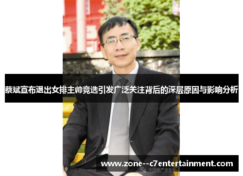 蔡斌宣布退出女排主帅竞选引发广泛关注背后的深层原因与影响分析