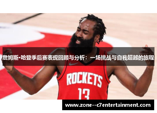 詹姆斯·哈登季后赛表现回顾与分析:一场挑战与自我超越的旅程 詹姆斯·哈登季后赛表现回顾与分析:一场挑战与自我超越的旅程