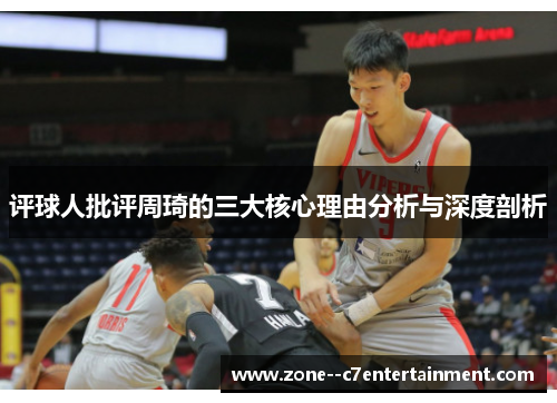 评球人批评周琦的三大核心理由分析与深度剖析 评球人批评周琦的三大核心理由分析与深度剖析