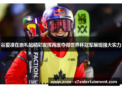 谷爱凌在崇礼站精彩发挥再度夺得世界杯冠军展现强大实力 谷爱凌在崇礼站精彩发挥再度夺得世界杯冠军展现强大实力