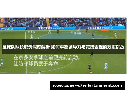 足球队队长职责深度解析 如何平衡领导力与竞技表现的双重挑战 足球队队长职责深度解析 如何平衡领导力与竞技表现的双重挑战