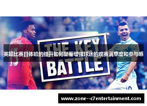 英超比赛日体验的提升如何显著增强球迷的观赛满意度和参与感 英超比赛日体验的提升如何显著增强球迷的观赛满意度和参与感