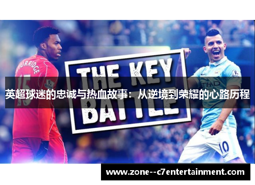 英超球迷的忠诚与热血故事:从逆境到荣耀的心路历程 英超球迷的忠诚与热血故事:从逆境到荣耀的心路历程