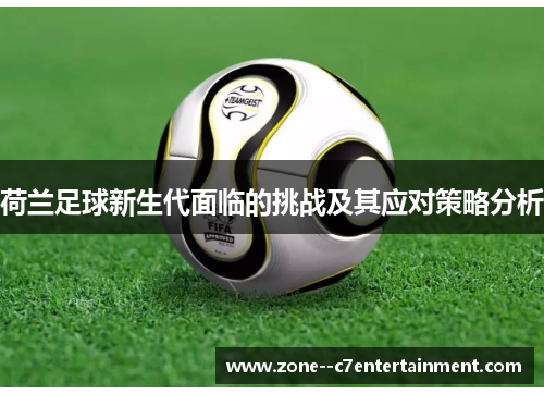 荷兰足球新生代面临的挑战及其应对策略分析