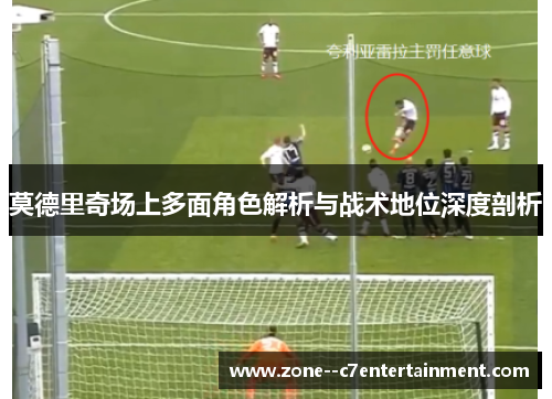 莫德里奇场上多面角色解析与战术地位深度剖析