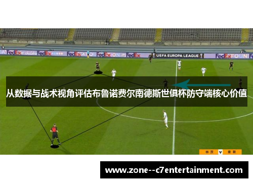 从数据与战术视角评估布鲁诺费尔南德斯世俱杯防守端核心价值