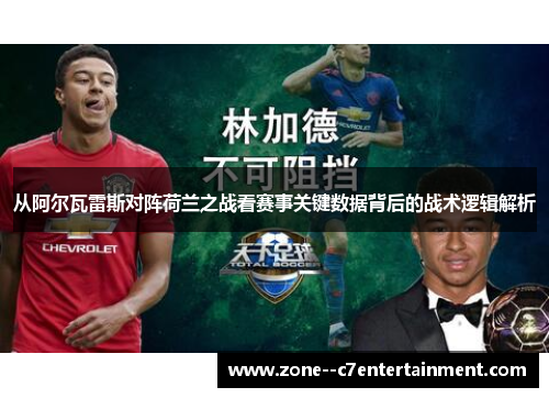 从阿尔瓦雷斯对阵荷兰之战看赛事关键数据背后的战术逻辑解析