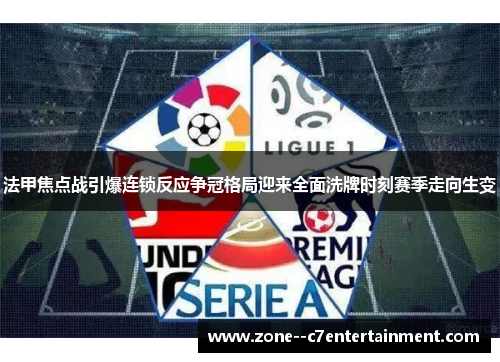 法甲焦点战引爆连锁反应争冠格局迎来全面洗牌时刻赛季走向生变