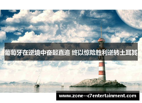 葡萄牙在逆境中奋起直追 终以惊险胜利逆转土耳其 葡萄牙在逆境中奋起直追 终以惊险胜利逆转土耳其