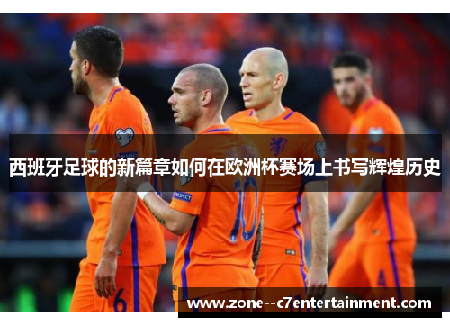 西班牙足球的新篇章如何在欧洲杯赛场上书写辉煌历史 西班牙足球的新篇章如何在欧洲杯赛场上书写辉煌历史