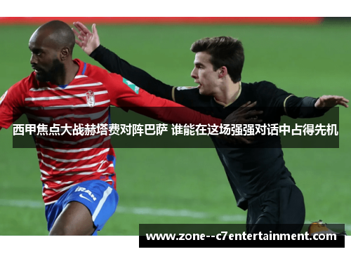 西甲焦点大战赫塔费对阵巴萨 谁能在这场强强对话中占得先机 西甲焦点大战赫塔费对阵巴萨 谁能在这场强强对话中占得先机