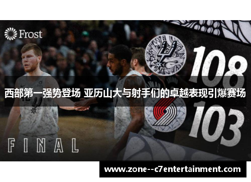 西部第一强势登场 亚历山大与射手们的卓越表现引爆赛场