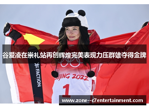 谷爱凌在崇礼站再创辉煌完美表现力压群雄夺得金牌 谷爱凌在崇礼站再创辉煌完美表现力压群雄夺得金牌