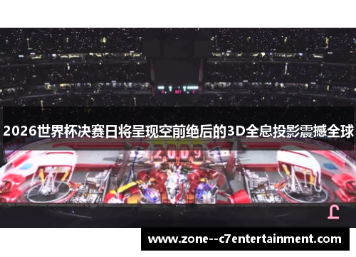2026世界杯决赛日将呈现空前绝后的3D全息投影震撼全球