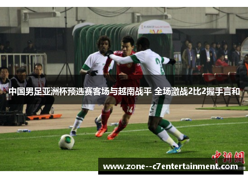 中国男足亚洲杯预选赛客场与越南战平 全场激战2比2握手言和