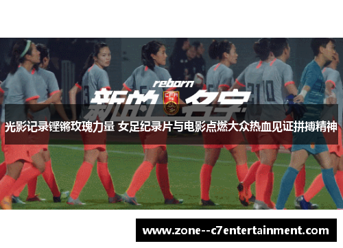 光影记录铿锵玫瑰力量 女足纪录片与电影点燃大众热血见证拼搏精神 光影记录铿锵玫瑰力量 女足纪录片与电影点燃大众热血见证拼搏精神