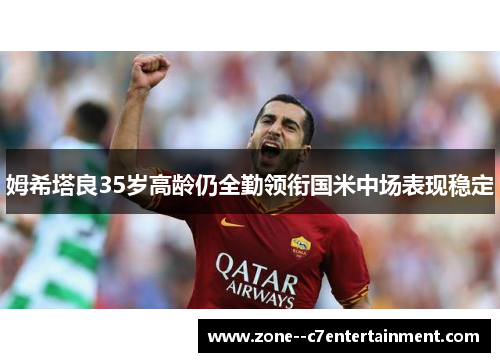 姆希塔良35岁高龄仍全勤领衔国米中场表现稳定