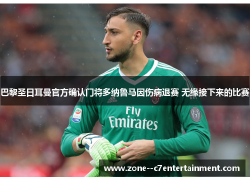 巴黎圣日耳曼官方确认门将多纳鲁马因伤病退赛 无缘接下来的比赛