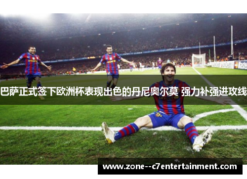 巴萨正式签下欧洲杯表现出色的丹尼奥尔莫 强力补强进攻线