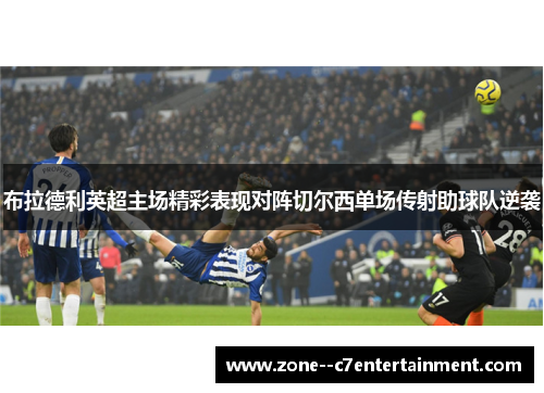 布拉德利英超主场精彩表现对阵切尔西单场传射助球队逆袭