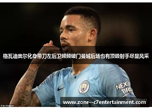 格瓦迪奥尔化身带刀左后卫频频破门曼城后场也有顶级射手尽显风采
