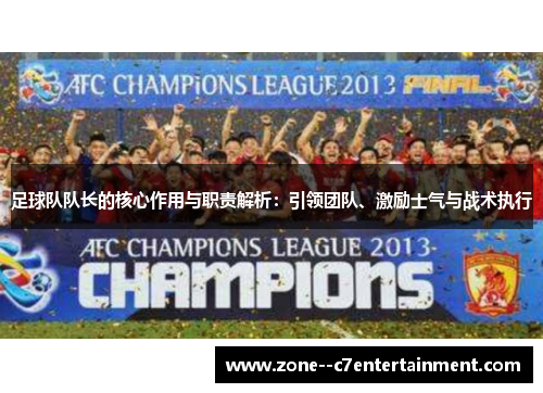 足球队队长的核心作用与职责解析：引领团队、激励士气与战术执行