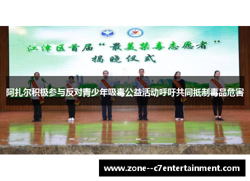 阿扎尔积极参与反对青少年吸毒公益活动呼吁共同抵制毒品危害
