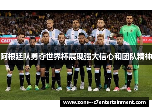 阿根廷队勇夺世界杯展现强大信心和团队精神