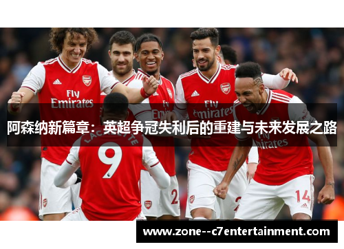 阿森纳新篇章：英超争冠失利后的重建与未来发展之路