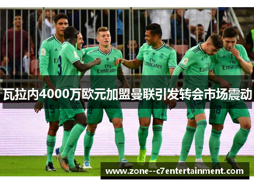 瓦拉内4000万欧元加盟曼联引发转会市场震动 瓦拉内4000万欧元加盟曼联引发转会市场震动