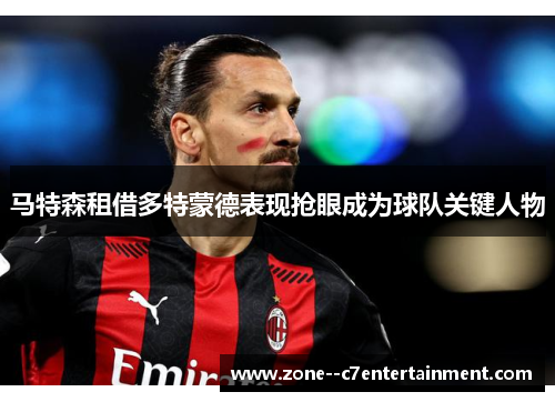 马特森租借多特蒙德表现抢眼成为球队关键人物 马特森租借多特蒙德表现抢眼成为球队关键人物