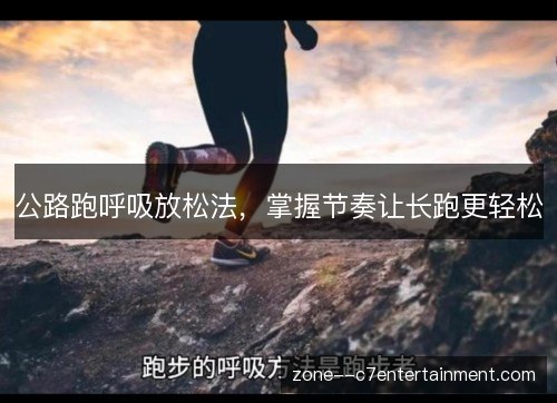 公路跑呼吸放松法，掌握节奏让长跑更轻松